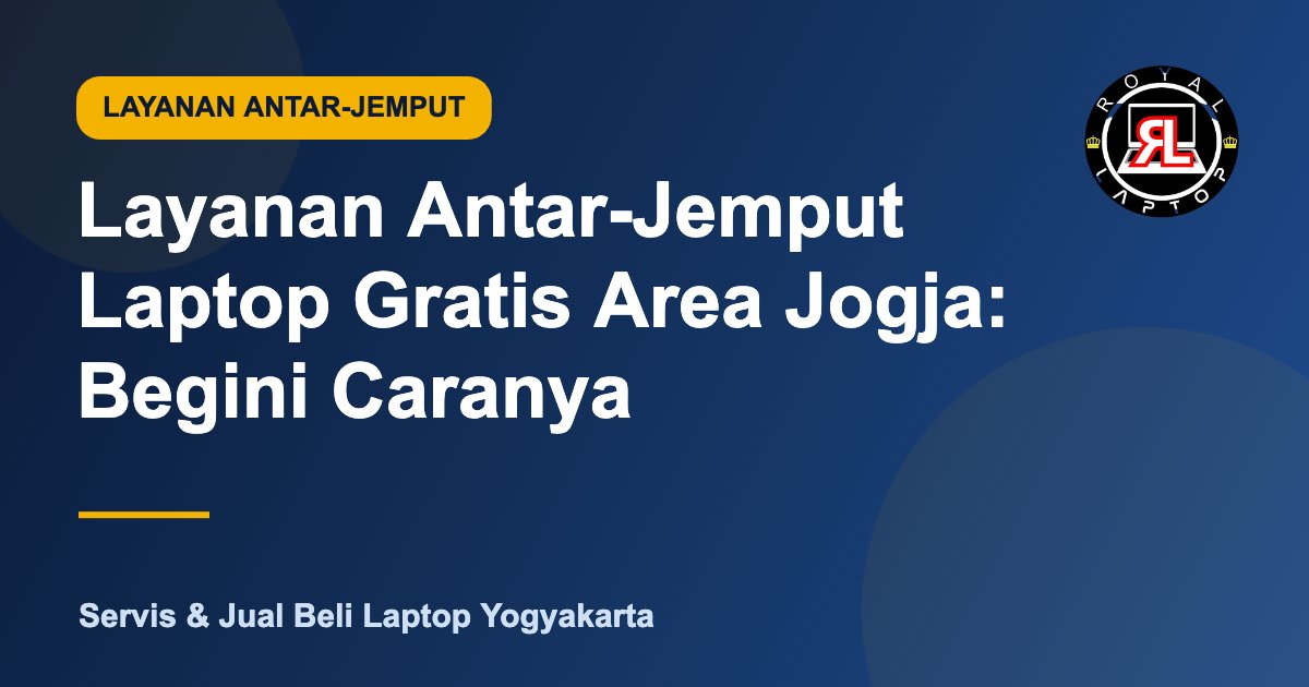 Layanan antar-jemput laptop gratis area Jogja oleh Royal Laptop