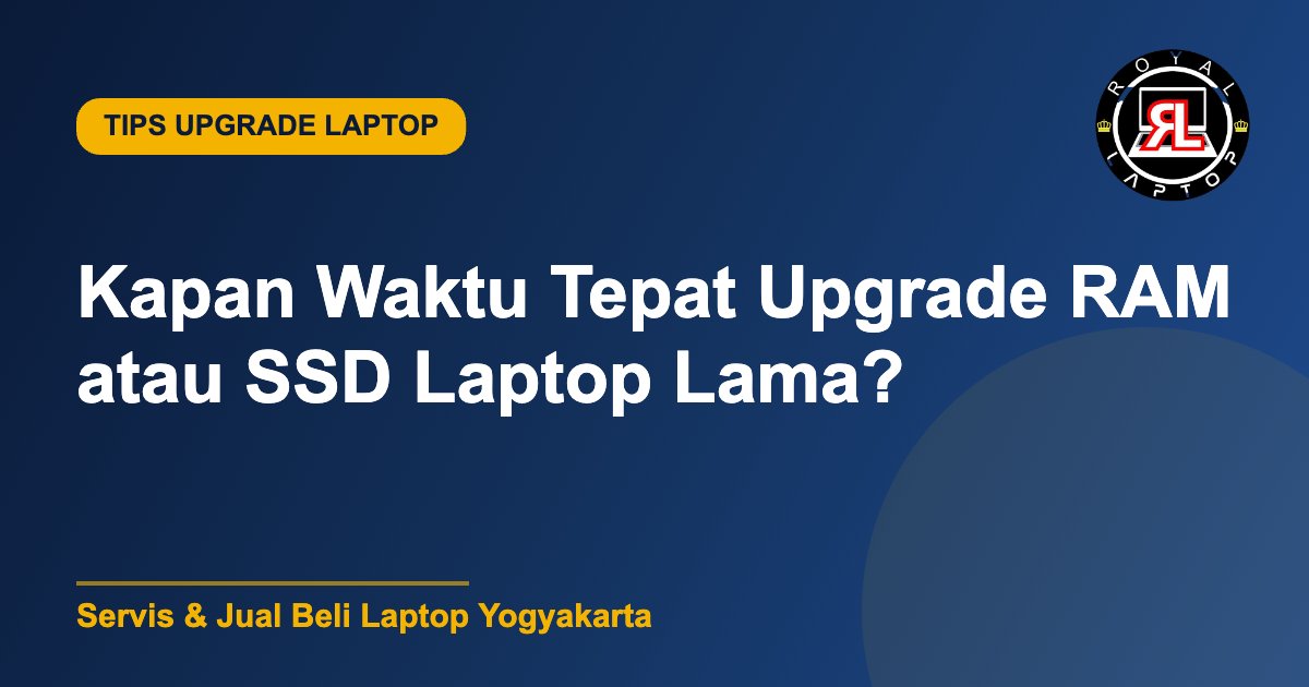 Panduan kapan waktu tepat upgrade RAM atau SSD laptop lama - Royal Laptop Jogja