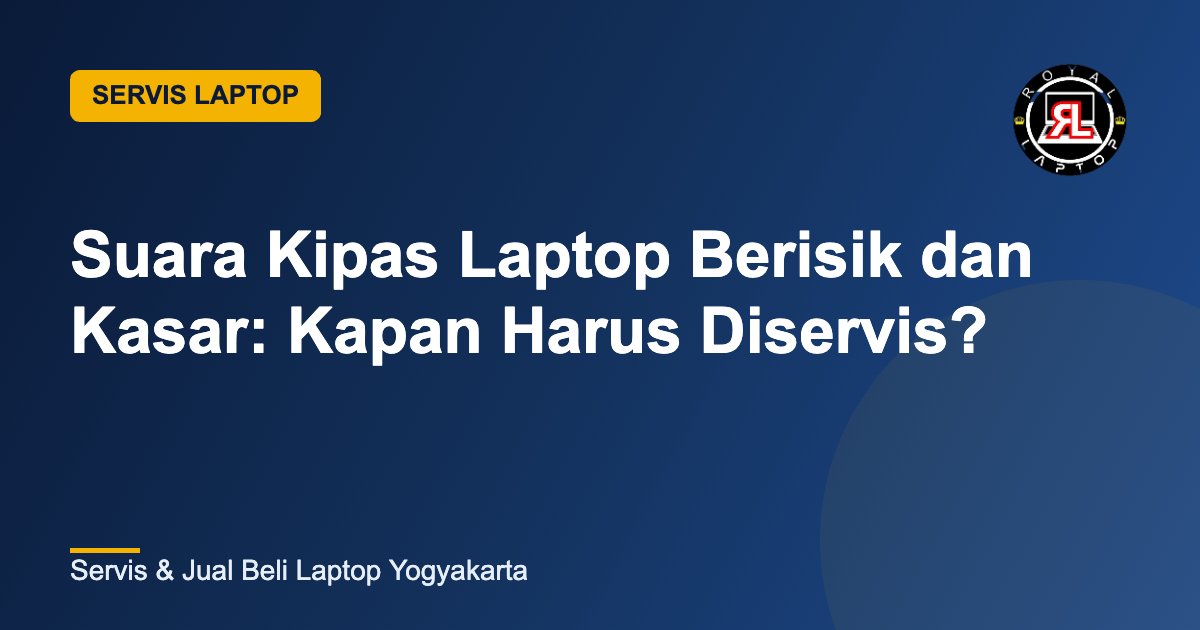 Suara Kipas Laptop Berisik dan Kasar: Kapan Harus Diservis? - Royal Laptop Jogja