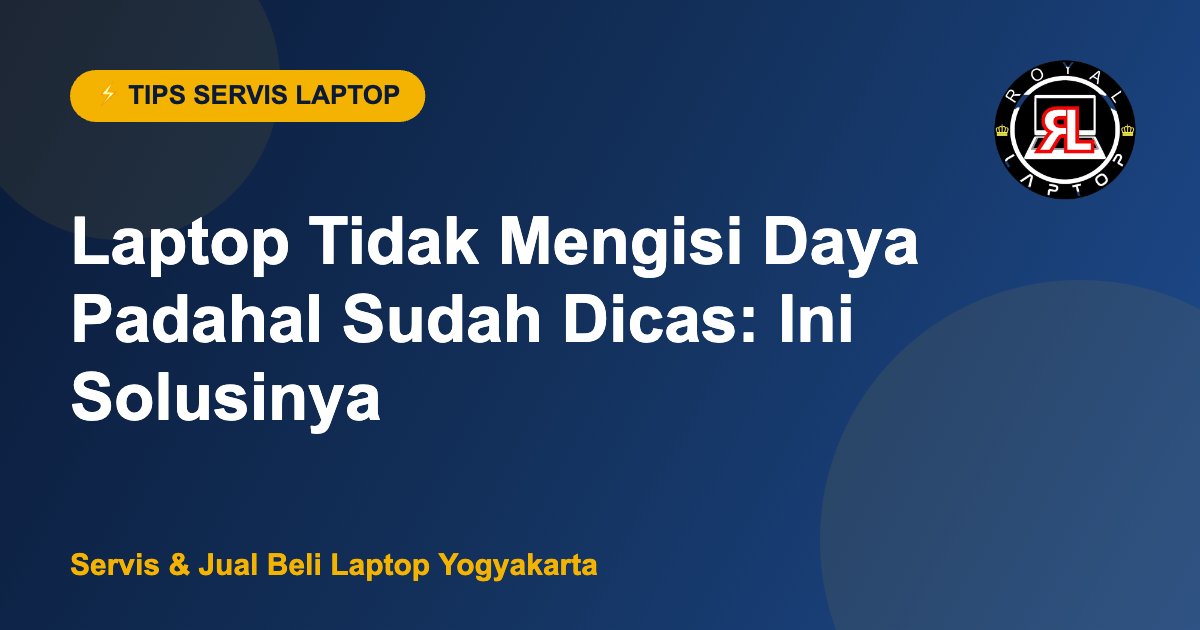 Laptop Tidak Mengisi Daya Padahal Sudah Dicas: Ini Solusinya - Royal Laptop Jogja
