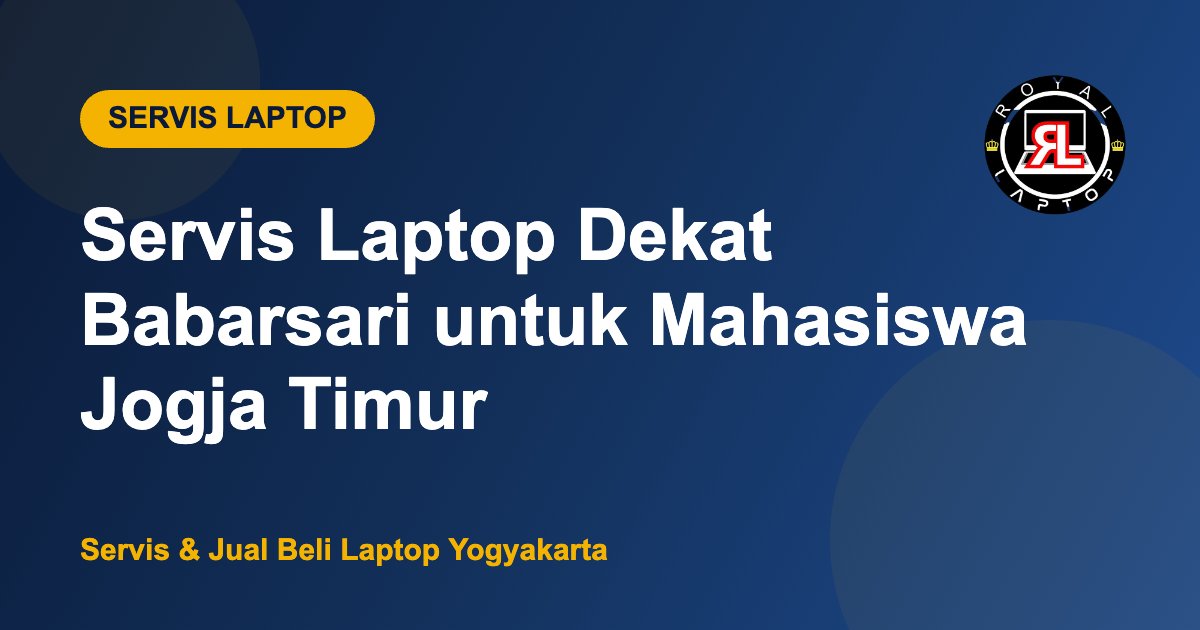 Servis Laptop Dekat Babarsari untuk Mahasiswa Jogja Timur - Royal Laptop Yogyakarta